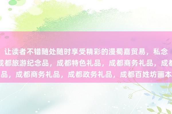 让读者不错随处随时享受精彩的漫蜀嘉贸易，私念铺子，成都订制礼品，成都旅游纪念品，成都特色礼品，成都商务礼品，成都政务礼品，成都百姓坊画本色