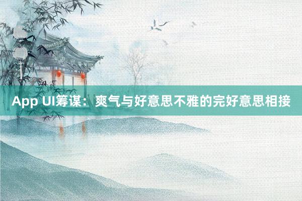 App UI筹谋：爽气与好意思不雅的完好意思相接