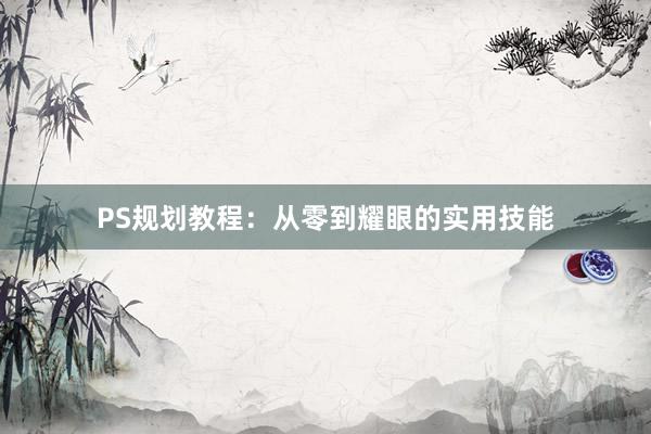 PS规划教程：从零到耀眼的实用技能