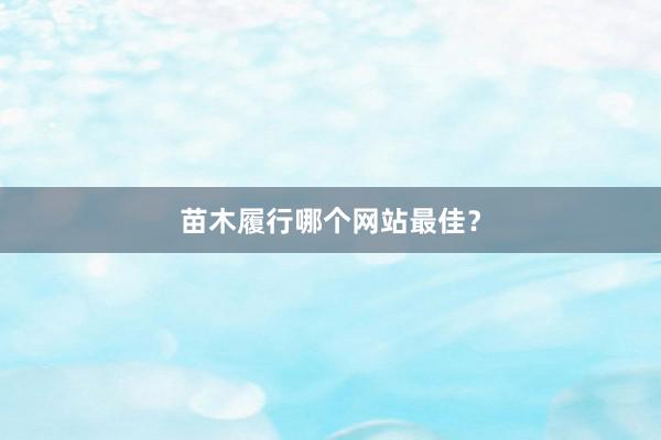 苗木履行哪个网站最佳？