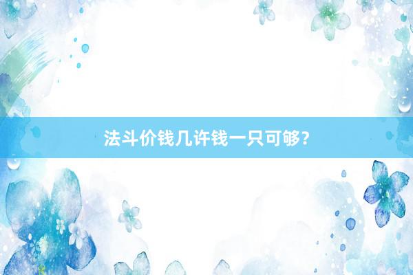 法斗价钱几许钱一只可够？