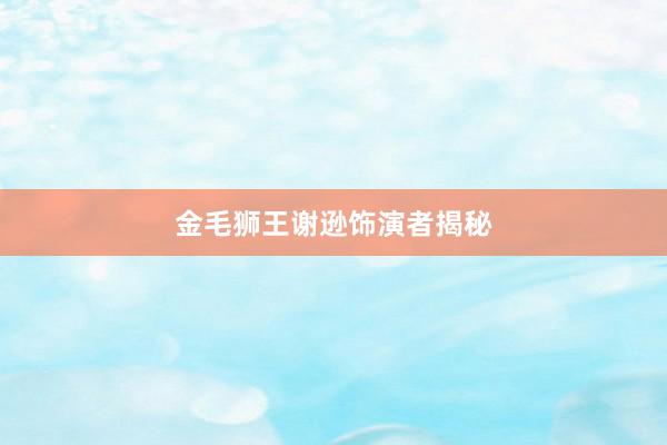 金毛狮王谢逊饰演者揭秘