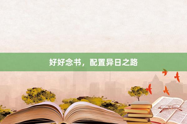 好好念书，配置异日之路